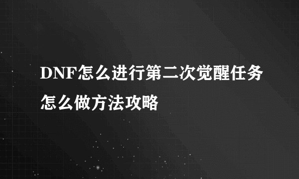 DNF怎么进行第二次觉醒任务怎么做方法攻略