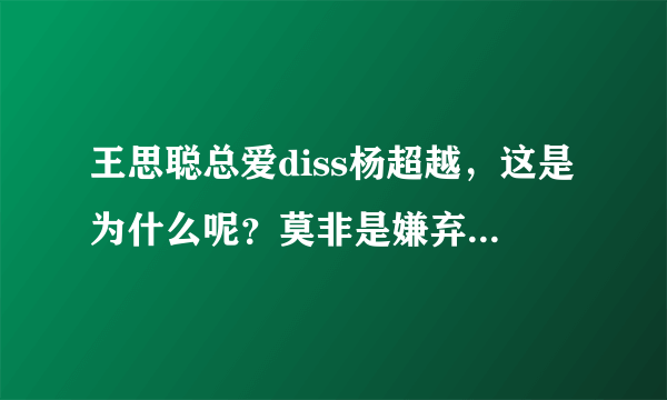 王思聪总爱diss杨超越，这是为什么呢？莫非是嫌弃她的出身？