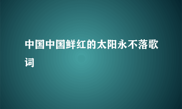 中国中国鲜红的太阳永不落歌词