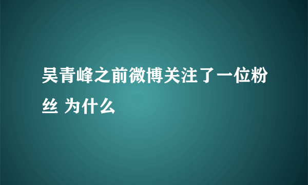 吴青峰之前微博关注了一位粉丝 为什么