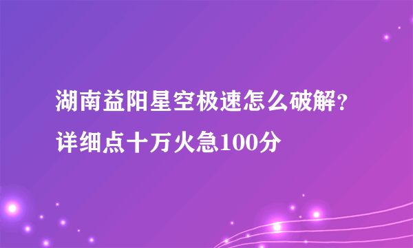 湖南益阳星空极速怎么破解？详细点十万火急100分