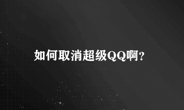 如何取消超级QQ啊？