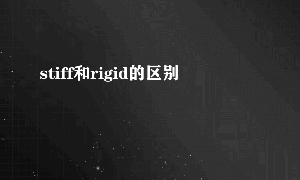 stiff和rigid的区别