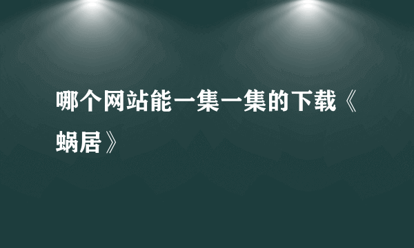 哪个网站能一集一集的下载《蜗居》