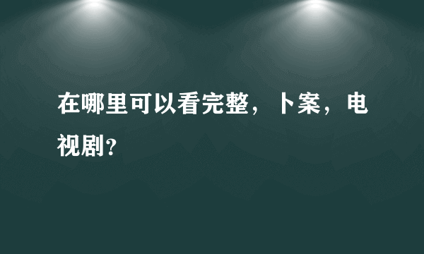 在哪里可以看完整，卜案，电视剧？