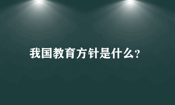 我国教育方针是什么？