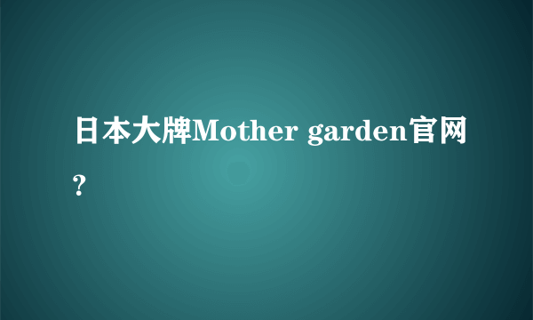 日本大牌Mother garden官网？