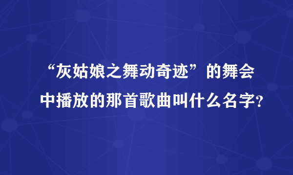 “灰姑娘之舞动奇迹”的舞会中播放的那首歌曲叫什么名字？