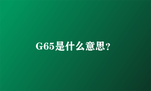 G65是什么意思？