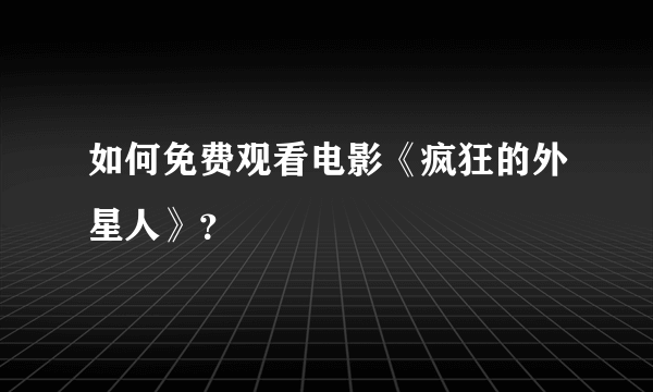 如何免费观看电影《疯狂的外星人》？