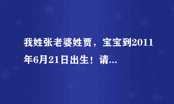 我姓张老婆姓贾，宝宝到2011年6月21日出生！请专家帮我取名！谢谢