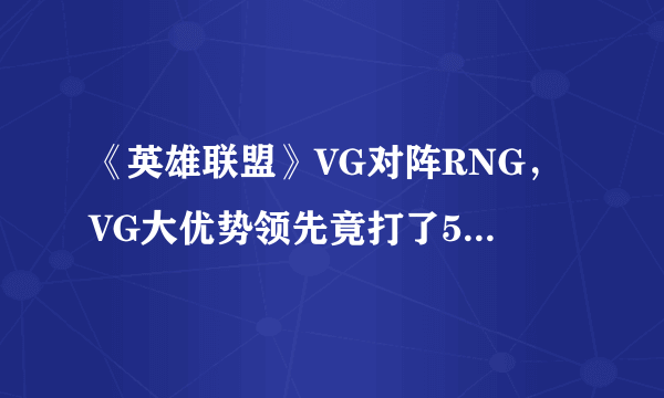 《英雄联盟》VG对阵RNG，VG大优势领先竟打了50分钟，对此你怎么看？