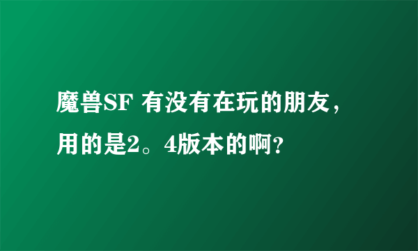 魔兽SF 有没有在玩的朋友，用的是2。4版本的啊？