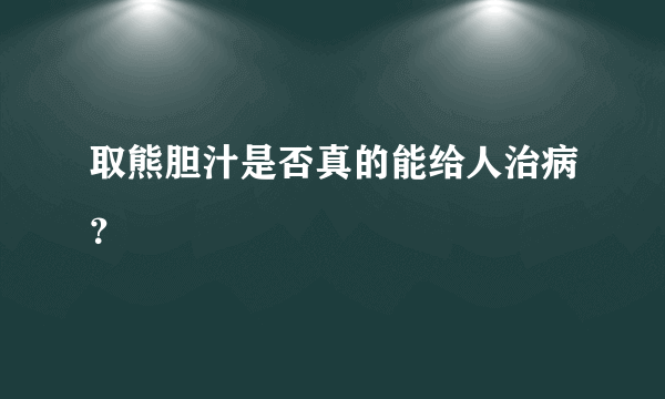 取熊胆汁是否真的能给人治病？