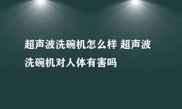 超声波洗碗机怎么样 超声波洗碗机对人体有害吗