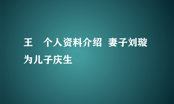 王弢个人资料介绍  妻子刘璇为儿子庆生