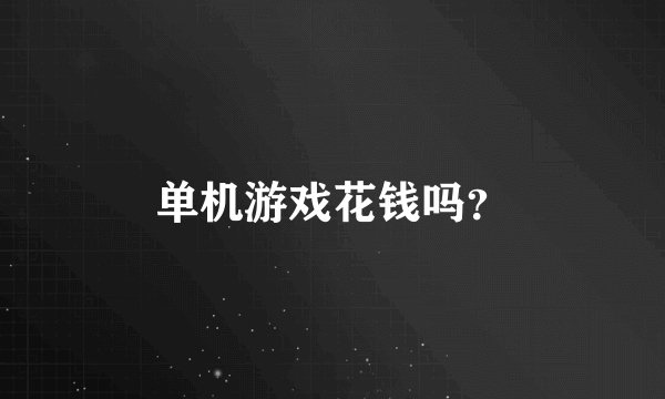 单机游戏花钱吗？