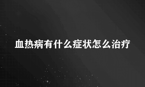 血热病有什么症状怎么治疗