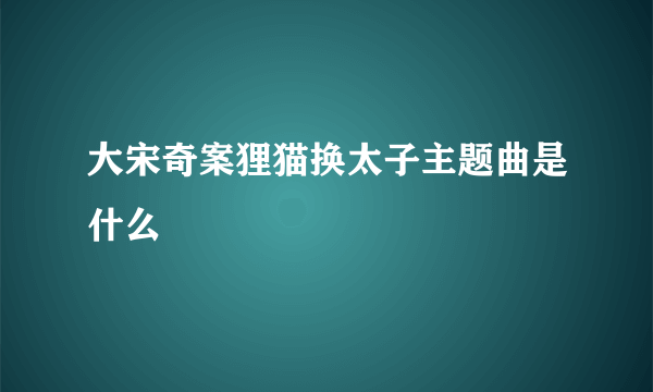 大宋奇案狸猫换太子主题曲是什么