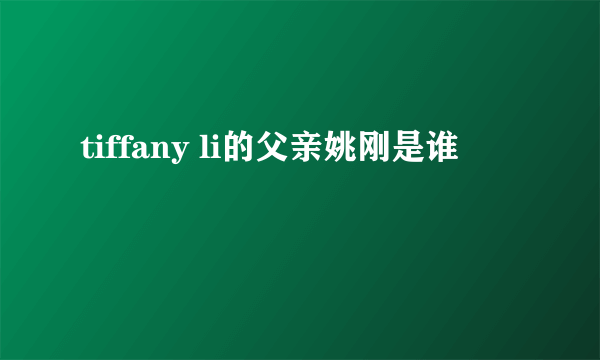 tiffany li的父亲姚刚是谁