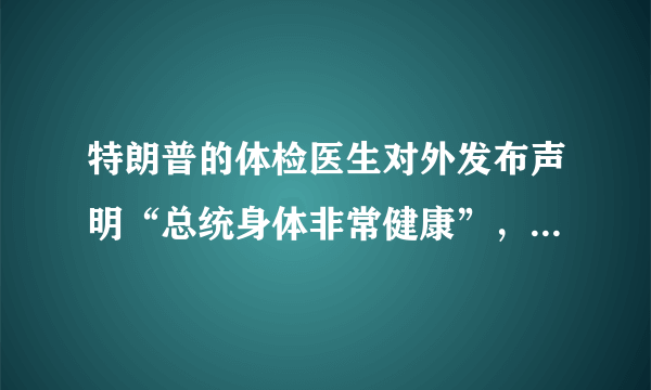 特朗普的体检医生对外发布声明“总统身体非常健康”，对于全世界而言这是否是好事？