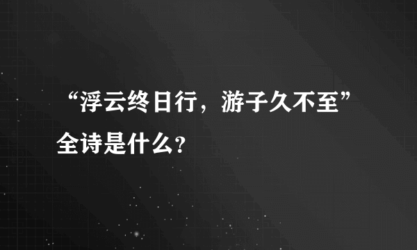 “浮云终日行，游子久不至”全诗是什么？