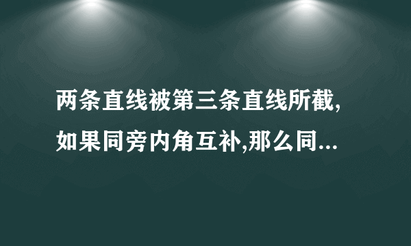 两条直线被第三条直线所截,如果同旁内角互补,那么同位角相等。对还是错。请解释？