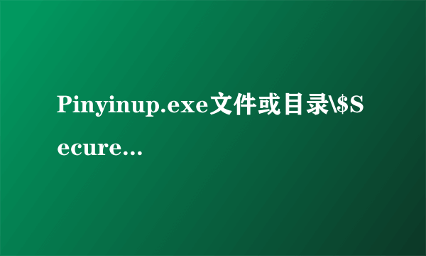 Pinyinup.exe文件或目录\$Secure已损坏且无法读取请运行Chkdsk工具