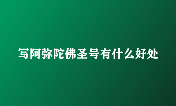 写阿弥陀佛圣号有什么好处