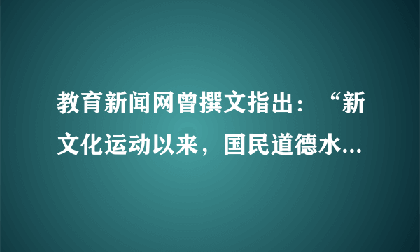 教育新闻网曾撰文指出：“新文化运动以来，国民道德水平下降，思想混乱形势严峻，随着经济全球化的浪潮带动文化全球化，我们会不会成为没有精神家园的流浪儿……”。这里作者主要是针砭新文化运动A．引进西方学说B．批判尊孔复古思潮C．提倡文学革命D．彻底否定民族文化