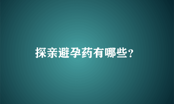 探亲避孕药有哪些？