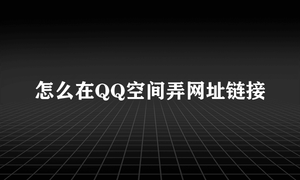 怎么在QQ空间弄网址链接