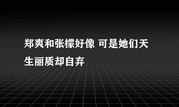 郑爽和张檬好像 可是她们天生丽质却自弃