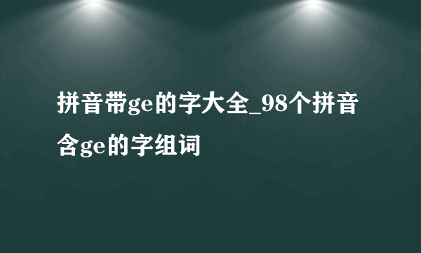 拼音带ge的字大全_98个拼音含ge的字组词