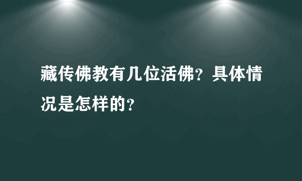 藏传佛教有几位活佛？具体情况是怎样的？