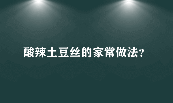 酸辣土豆丝的家常做法？