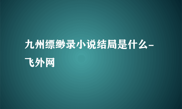 九州缥缈录小说结局是什么- 飞外网