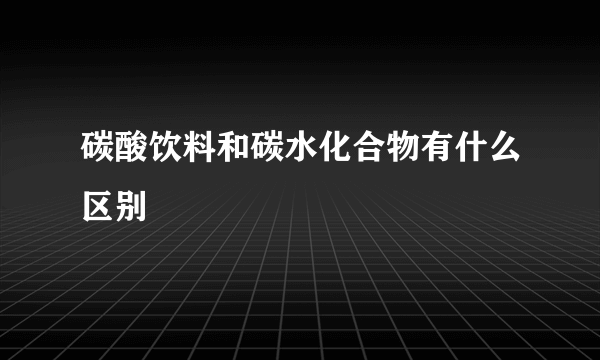 碳酸饮料和碳水化合物有什么区别