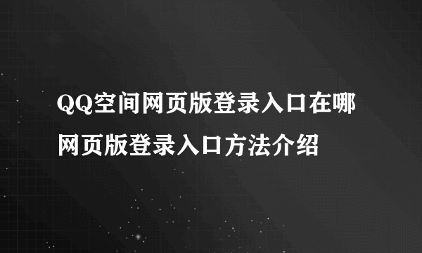 QQ空间网页版登录入口在哪 网页版登录入口方法介绍