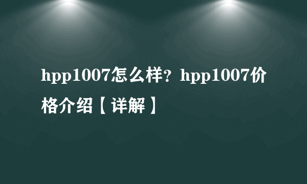 hpp1007怎么样？hpp1007价格介绍【详解】