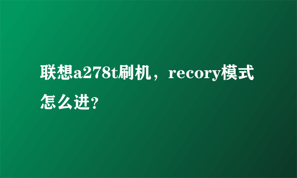 联想a278t刷机，recory模式怎么进？