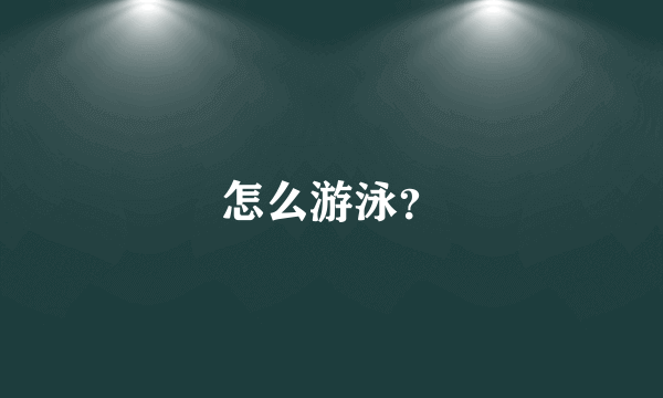 怎么游泳？