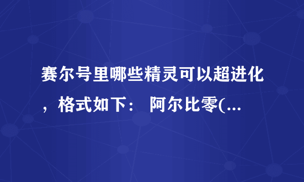 赛尔号里哪些精灵可以超进化，格式如下： 阿尔比零(阿诺比零)【时空之零】 布鲁克克（布鲁卡卡）