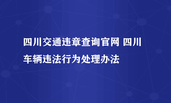 四川交通违章查询官网 四川车辆违法行为处理办法