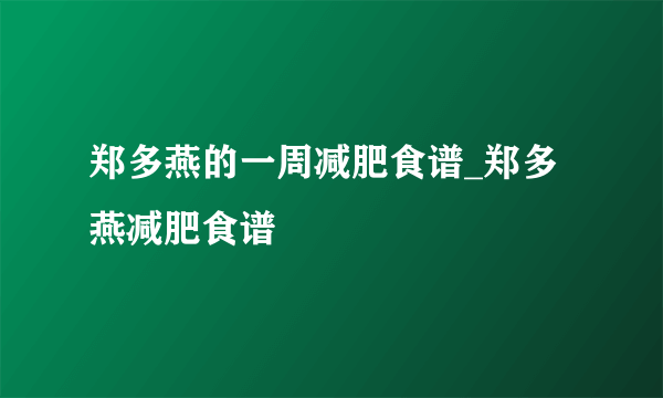 郑多燕的一周减肥食谱_郑多燕减肥食谱