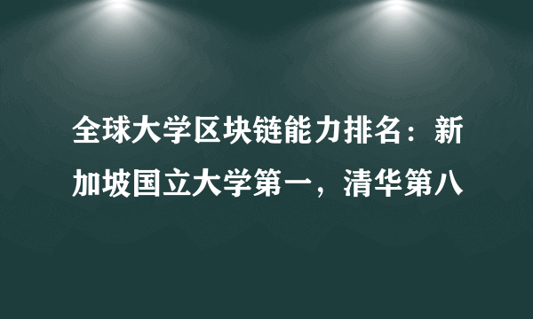 全球大学区块链能力排名：新加坡国立大学第一，清华第八