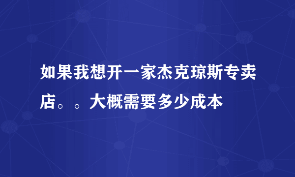 如果我想开一家杰克琼斯专卖店。。大概需要多少成本