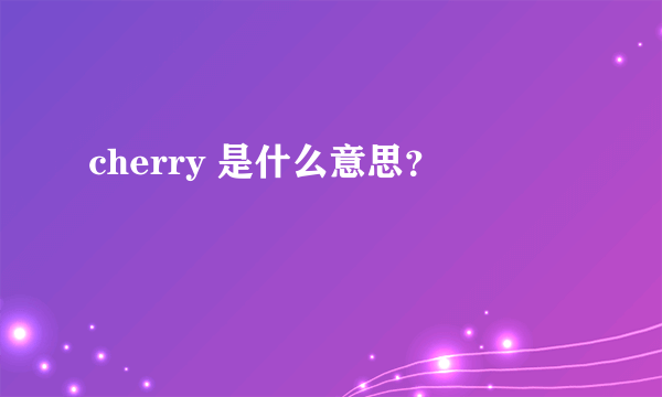 cherry 是什么意思？