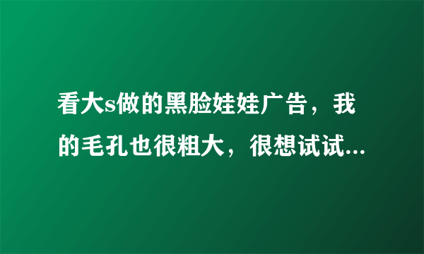 看大s做的黑脸娃娃广告，我的毛孔也很粗大，很想试试，二道有地方可以做吗？