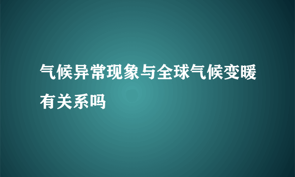 气候异常现象与全球气候变暖有关系吗